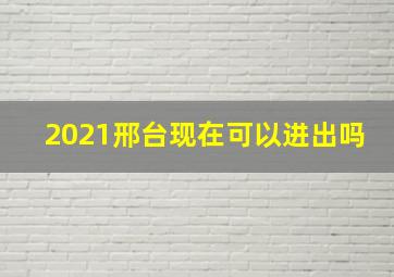 2021邢台现在可以进出吗