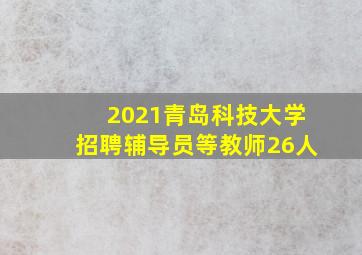 2021青岛科技大学招聘辅导员等教师26人