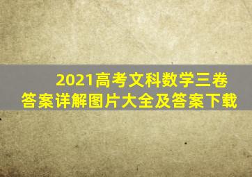 2021高考文科数学三卷答案详解图片大全及答案下载