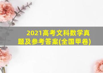 2021高考文科数学真题及参考答案(全国甲卷)