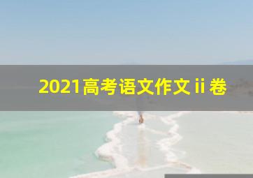 2021高考语文作文ⅱ卷