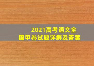 2021高考语文全国甲卷试题详解及答案