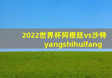 2022世界杯阿根廷vs沙特yangshihuifang