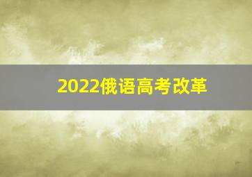 2022俄语高考改革