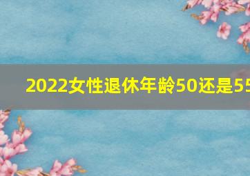 2022女性退休年龄50还是55