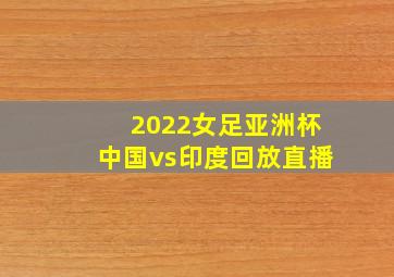 2022女足亚洲杯中国vs印度回放直播