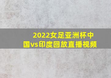 2022女足亚洲杯中国vs印度回放直播视频