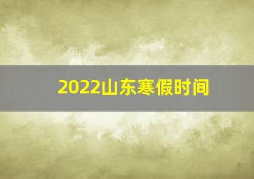 2022山东寒假时间