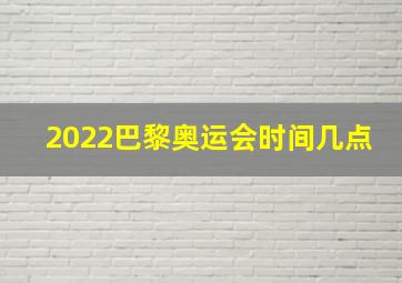 2022巴黎奥运会时间几点