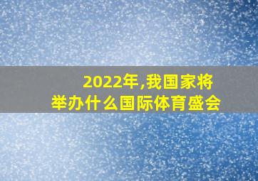 2022年,我国家将举办什么国际体育盛会