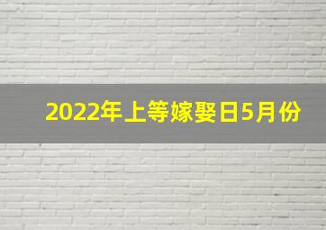 2022年上等嫁娶日5月份