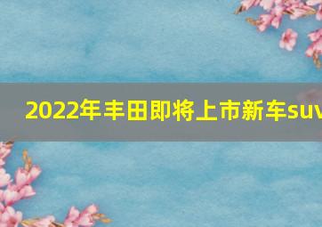 2022年丰田即将上市新车suv