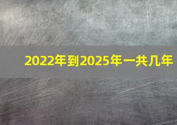 2022年到2025年一共几年