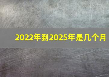 2022年到2025年是几个月