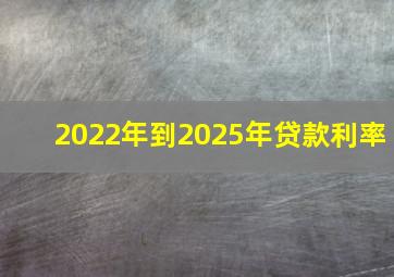 2022年到2025年贷款利率