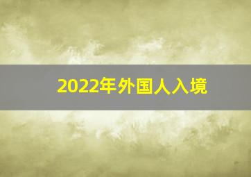 2022年外国人入境