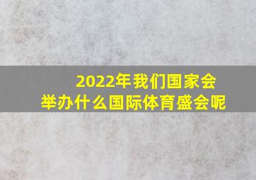 2022年我们国家会举办什么国际体育盛会呢