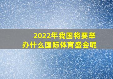 2022年我国将要举办什么国际体育盛会呢