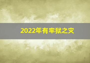 2022年有牢狱之灾