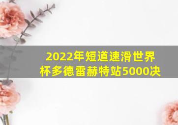 2022年短道速滑世界杯多德雷赫特站5000决