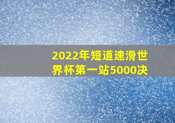 2022年短道速滑世界杯第一站5000决