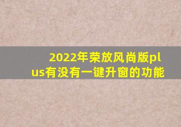 2022年荣放风尚版plus有没有一键升窗的功能