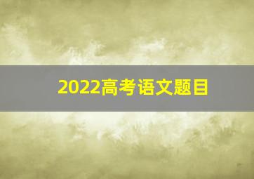 2022高考语文题目