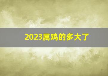 2023属鸡的多大了