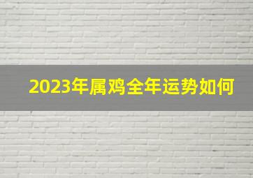 2023年属鸡全年运势如何