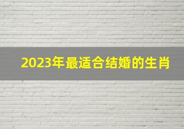 2023年最适合结婚的生肖