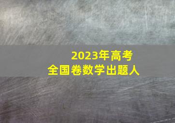 2023年高考全国卷数学出题人