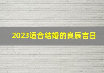 2023适合结婚的良辰吉日