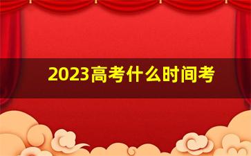 2023高考什么时间考