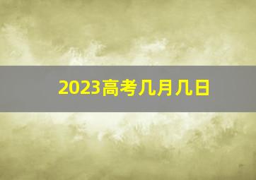 2023高考几月几日