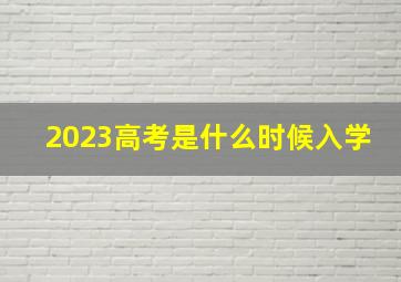 2023高考是什么时候入学