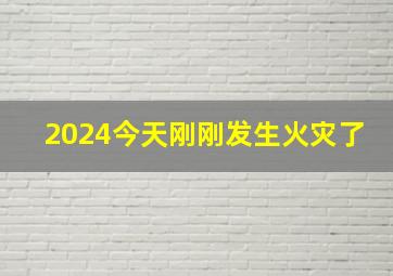 2024今天刚刚发生火灾了