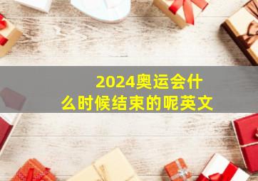 2024奥运会什么时候结束的呢英文