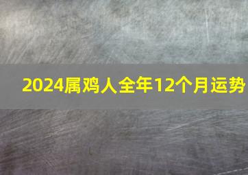 2024属鸡人全年12个月运势