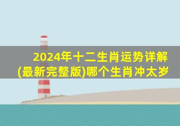 2024年十二生肖运势详解(最新完整版)哪个生肖冲太岁