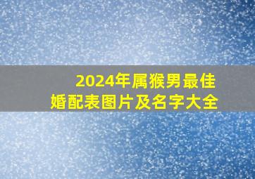 2024年属猴男最佳婚配表图片及名字大全