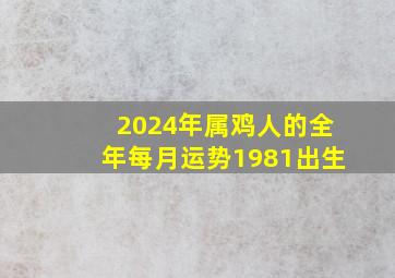 2024年属鸡人的全年每月运势1981出生