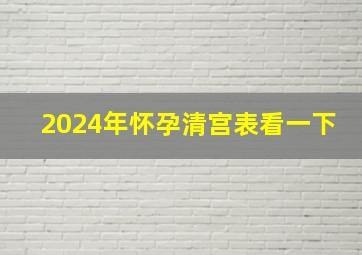 2024年怀孕清宫表看一下