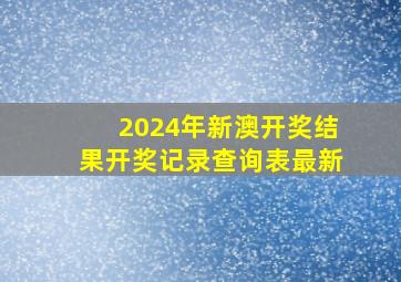 2024年新澳开奖结果开奖记录查询表最新