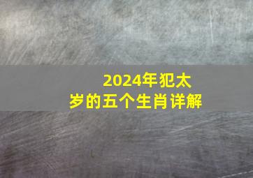 2024年犯太岁的五个生肖详解