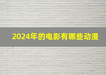 2024年的电影有哪些动漫