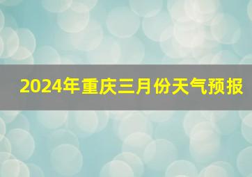 2024年重庆三月份天气预报