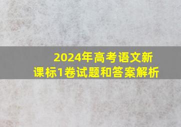 2024年高考语文新课标1卷试题和答案解析