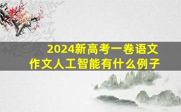 2024新高考一卷语文作文人工智能有什么例子