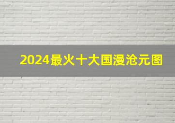 2024最火十大国漫沧元图