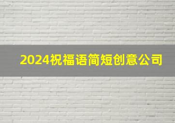 2024祝福语简短创意公司